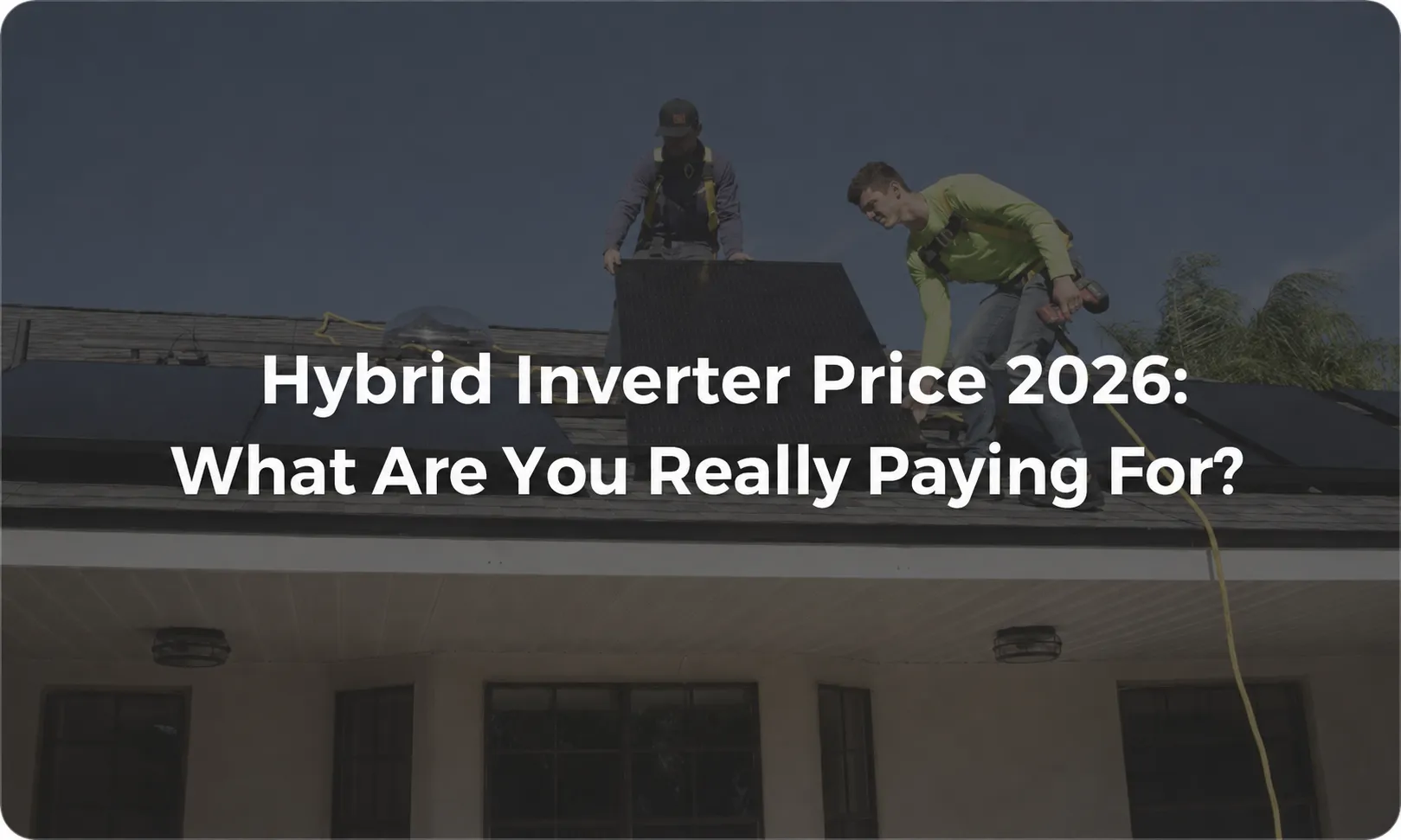 Hybrid Inverter Price 2026 What Are You Really Paying For